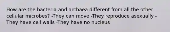 How are the bacteria and archaea different from all the other cellular microbes? -They can move -They reproduce asexually -They have cell walls -They have no nucleus