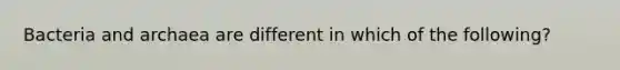 Bacteria and archaea are different in which of the following?