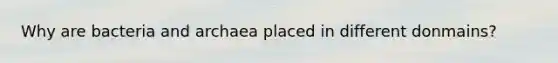 Why are bacteria and archaea placed in different donmains?