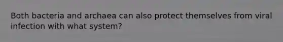 Both bacteria and archaea can also protect themselves from viral infection with what system?