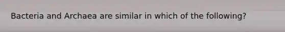 Bacteria and Archaea are similar in which of the following?