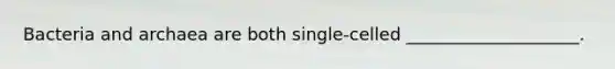 Bacteria and archaea are both single-celled ____________________.