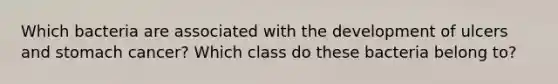 Which bacteria are associated with the development of ulcers and stomach cancer? Which class do these bacteria belong to?