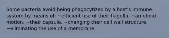 Some bacteria avoid being phagocytized by a host's immune system by means of: ~efficient use of their flagella. ~ameboid motion. ~their capsule. ~changing their cell wall structure. ~eliminating the use of a membrane.