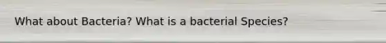 What about Bacteria? What is a bacterial Species?