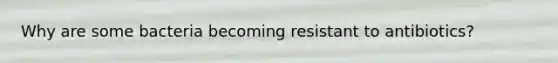 Why are some bacteria becoming resistant to antibiotics?