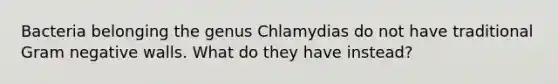 Bacteria belonging the genus Chlamydias do not have traditional Gram negative walls. What do they have instead?