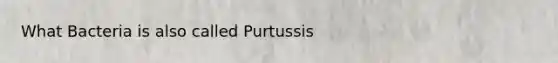 What Bacteria is also called Purtussis