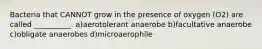 Bacteria that CANNOT grow in the presence of oxygen (O2) are called __________. a)aerotolerant anaerobe b)facultative anaerobe c)obligate anaerobes d)microaerophile