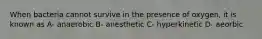 When bacteria cannot survive in the presence of oxygen, it is known as A- anaerobic B- anesthetic C- hyperkinetic D- aeorbic