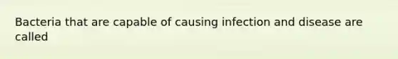 Bacteria that are capable of causing <a href='https://www.questionai.com/knowledge/knx11K5byo-infection-and-disease' class='anchor-knowledge'>infection and disease</a> are called