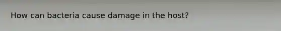 How can bacteria cause damage in the host?
