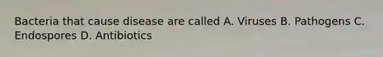 Bacteria that cause disease are called A. Viruses B. Pathogens C. Endospores D. Antibiotics