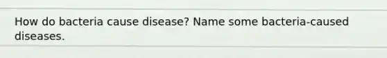 How do bacteria cause disease? Name some bacteria-caused diseases.