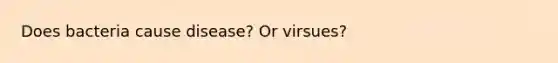 Does bacteria cause disease? Or virsues?