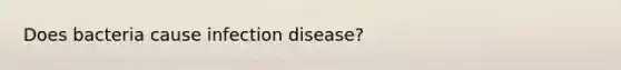 Does bacteria cause infection disease?