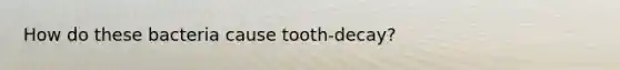 How do these bacteria cause tooth-decay?