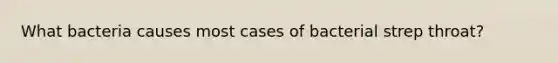 What bacteria causes most cases of bacterial strep throat?