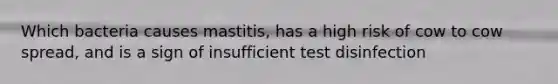 Which bacteria causes mastitis, has a high risk of cow to cow spread, and is a sign of insufficient test disinfection