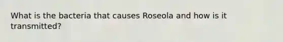 What is the bacteria that causes Roseola and how is it transmitted?