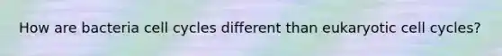 How are bacteria cell cycles different than eukaryotic cell cycles?