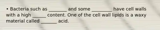 • Bacteria such as ________ and some _________ have cell walls with a high ______ content. One of the cell wall lipids is a waxy material called _______ acid.