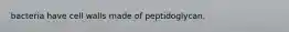 bacteria have cell walls made of peptidoglycan.