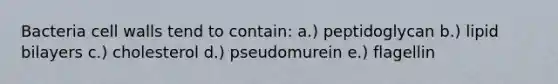 Bacteria cell walls tend to contain: a.) peptidoglycan b.) lipid bilayers c.) cholesterol d.) pseudomurein e.) flagellin