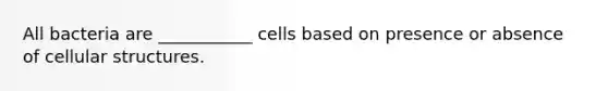 All bacteria are ___________ cells based on presence or absence of cellular structures.