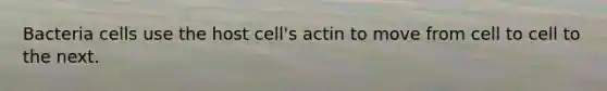 Bacteria cells use the host cell's actin to move from cell to cell to the next.