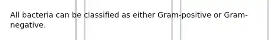 All bacteria can be classified as either Gram-positive or Gram-negative.