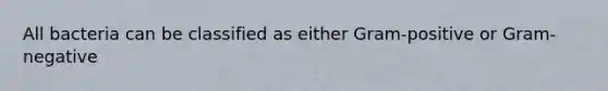 All bacteria can be classified as either Gram-positive or Gram-negative