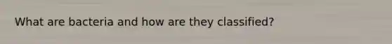 What are bacteria and how are they classified?