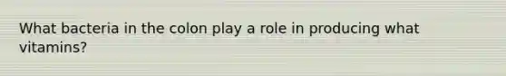 What bacteria in the colon play a role in producing what vitamins?