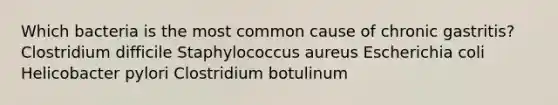 Which bacteria is the most common cause of chronic gastritis? Clostridium difficile Staphylococcus aureus Escherichia coli Helicobacter pylori Clostridium botulinum