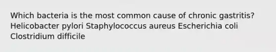 Which bacteria is the most common cause of chronic gastritis? Helicobacter pylori Staphylococcus aureus Escherichia coli Clostridium difficile