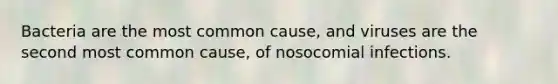 Bacteria are the most common cause, and viruses are the second most common cause, of nosocomial infections.