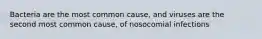 Bacteria are the most common cause, and viruses are the second most common cause, of nosocomial infections