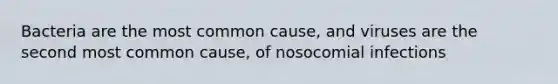 Bacteria are the most common cause, and viruses are the second most common cause, of nosocomial infections