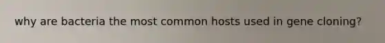 why are bacteria the most common hosts used in gene cloning?