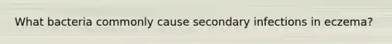 What bacteria commonly cause secondary infections in eczema?