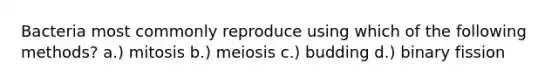 Bacteria most commonly reproduce using which of the following methods? a.) mitosis b.) meiosis c.) budding d.) binary fission