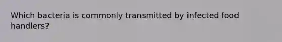 Which bacteria is commonly transmitted by infected food handlers?