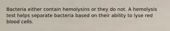 Bacteria either contain hemolysins or they do not. A hemolysis test helps separate bacteria based on their ability to lyse red blood cells.