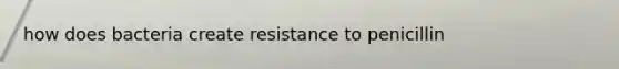 how does bacteria create resistance to penicillin