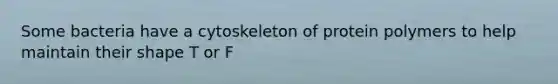 Some bacteria have a cytoskeleton of protein polymers to help maintain their shape T or F