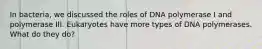 In bacteria, we discussed the roles of DNA polymerase I and polymerase III. Eukaryotes have more types of DNA polymerases. What do they do?