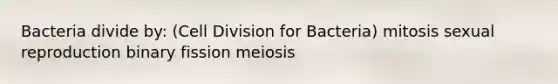 Bacteria divide by: (Cell Division for Bacteria) mitosis sexual reproduction binary fission meiosis