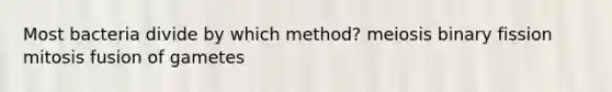 Most bacteria divide by which method? meiosis binary fission mitosis fusion of gametes