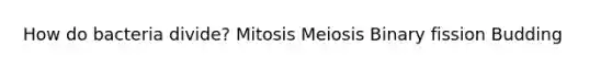 How do bacteria divide? Mitosis Meiosis Binary fission Budding